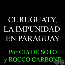 CURUGUATY, LA IMPUNIDAD EN PARAGUAY - Por CLYDE SOTO y ROCCO CARBONE