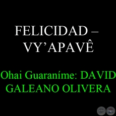FELICIDAD  VYAPAV - Ohai Guaranme: DAVID GALEANO OLIVERA