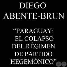 PARAGUAY: EL COLAPSO DEL RÉGIMEN DE PARTIDO HEGEMÓNICO (DIEGO ABENTE-BRUN)