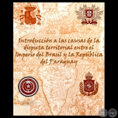 INTRODUCCIÓN A LAS CAUSAS DE LA DISPUTA TERRITORIAL ENTRE EL IMPERIO DEL BRASIL y LA REPÚBLICA DEL PARAGUAY - GRIZZIE MARGARET LOGAN y EDUARDO NAKAYAMA  - Año 2011