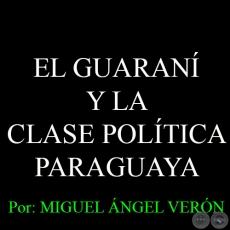 EL GUARANÍ Y LA CLASE POLÍTICA PARAGUAYA, 2008 - Por MIGUEL ÁNGEL VERÓN