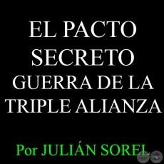 EL PACTO SECRETO – GUERRA DE LA TRIPLE ALIANZA - Por JULIÁN SOREL - Domingo, 03 de Mayo del 2015