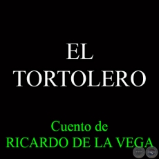 EL TORTOLERO - Cuento de RICARDO DE LA VEGA