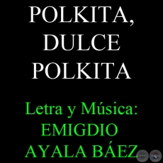 POLKITA, DULCE POLKITA - Letra y Música: EMIGDIO AYALA BÁEZ