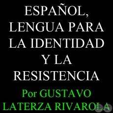 ESPAÑOL, LENGUA PARA LA IDENTIDAD Y LA RESISTENCIA - Por GUSTAVO LATERZA RIVAROLA - Año 2008