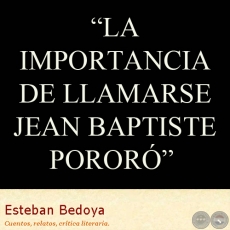 LA IMPORTANCIA DE LLAMARSE JEAN BAPTISTE PORORÓ - Relato de ESTEBAN BEDOYA 