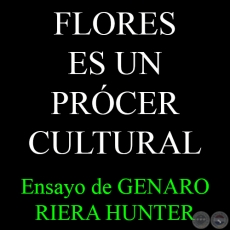 FLORES ES UN PRÓCER CULTURAL - Ensayo de GENARO RIERA HUNTER - Marzo 2015