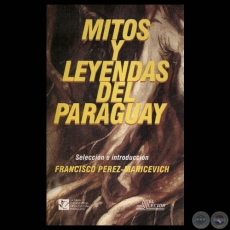 MITOS Y LEYENDAS DEL PARAGUAY, 1998 - Compilación y selección de FRANCISCO PÉREZ-MARICEVICH