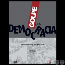 GOLPE A LA DEMOCRACIA - ANTECEDENTES Y PERSPECTIVAS - Por ELIZABETH DUR, GUILLERMO ORTEGA, MARIELLE PALAU, LUIS ROJAS VILLAGRA 