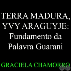 TERRA MADURA, YVY ARAGUYJE:  Fundamento da Palavra Guarani - GRACIELA CHAMORRO - Año 2008