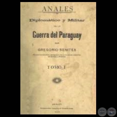 ANALES DIPLOMÁTICO Y MILITAR DE LA GUERRA DEL PARAGUAY - TOMO I, 1906 - Por GREGORIO BENITES