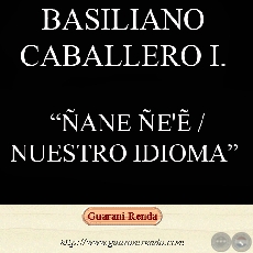 ÑANE ÑE’Ẽ - Haihára: BASILIANO CABALLERO IRALA