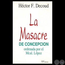LA MASACRE DE CONCEPCIÓN ORDENADA POR EL MCAL. LÓPEZ - Por HÉCTOR F. DECOUD 