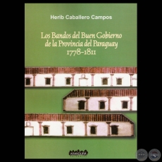 LOS BANDOS DEL BUEN GOBIERNO DE LA PROVINCIA DEL PARAGUAY 1778  1811, 2012 - Por HERIB CABALLERO CAMPOS