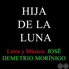 HIJA DE LA LUNA - Letra y Música:  JOSÉ DEMETRIO MORÍNIGO