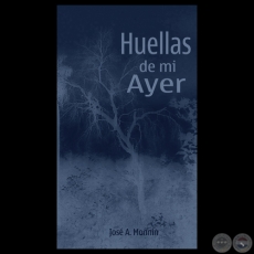 HUELLAS DE MI AYER, 2014 - Poemas de JOSÉ A. MONNIN