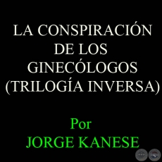 LA CONSPIRACIÓN DE LOS GINECÓLOGOS, 2006 (TRILOGÍA INVERSA) - Por JORGE KANESE 