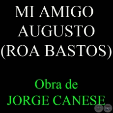 MI AMIGO AUGUSTO (ROA BASTOS) - Obra de JORGE CANESE