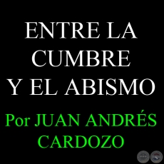 ENTRE LA CUMBRE Y EL ABISMO - Por JUAN ANDRÉS CARDOZO - Sábado, 23 de Febrero del 2013