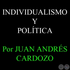 INDIVIDUALISMO Y POLÍTICA - Por JUAN ANDRÉS CARDOZO - Sábado, 01 de Junio del 2013