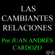 LAS CAMBIANTES RELACIONES - Por JUAN ANDRÉS CARDOZO - Sábado, 12 de Junio del 2013