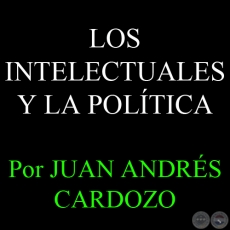 LOS INTELECTUALES Y LA POLÍTICA - Por JUAN ANDRÉS CARDOZO - Sábado, 9 de Febrero del 2013
