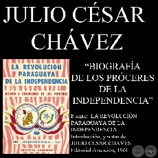 BIOGRAFÍA DE LOS PRÓCERES DE LA INDEPENDENCIA PARAGUAYA (Notas de JULIO CÉSAR CHÁVES)