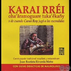 KARAI RRI. OHARAMOGUARE TUKAẼKAY O DE CUANDO CARA REY JUG A LAS ESCONDIDAS - Cuento popular recopilado por JUAN BAUTISTA RIVAROLA MATTO  - Ao 2008