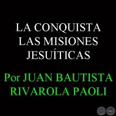 LAS MISIONES JESUÍTICAS - Por JUAN BAUTISTA RIVAROLA PAOLI