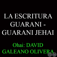 LA ESCRITURA GUARANI  GUARANI JEHAI - Ohai: DAVID GALEANO OLIVERA