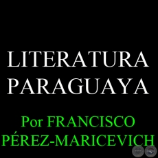LITERATURA PARAGUAYA - Por FRANCISCO PÉREZ-MARICEVICH