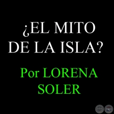 ¿EL MITO DE LA ISLA? ACERCA DE LA CONSTRUCCIÓN DEL DESCONOCIMIENTO Y LA EXCEPCIONALIDAD DE LA HISTORIA POLÍTICA DEL PARAGUAY - Por LORENA SOLER