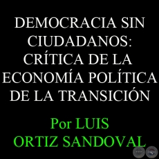 DEMOCRACIA SIN CIUDADANOS: CRTICA DE LA ECONOMA POLTICA DE LA TRANSICIN - Por LUIS ORTIZ SANDOVAL