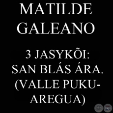 3 JASYKÕI: SAN BLÁS ÁRA.  (VALLE PUKU-AREGUA) - MATILDE GALEANO tesis-pe oĩháicha.