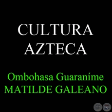 CULTURA AZTECA - Ombohasa Guaraníme MATILDE GALEANO