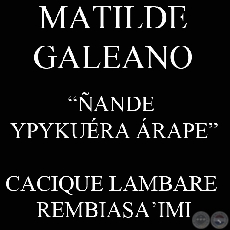 ÑANDE YPYKUÉRA ÁRAPE - CACIQUE LAMBARE REMBIASA’IMI (MATILDE GALEANO)