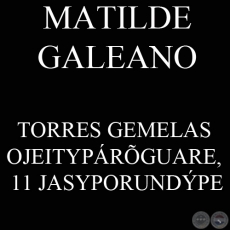 TORRES GEMELAS OJEITYPÁRÕGUARE, 11 JASYPORUNDÝPE - MATILDE GALEANO (ÑE’ẼASAHÁRA)