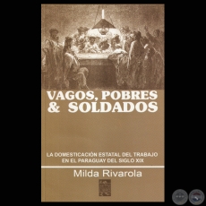 VAGOS, POBRES & SOLDADOS - LA DOMESTICACIÓN ESTATAL DEL TRABAJO EN EL PARAGUAY DEL SIGLO XIX (MILDA RIVAROLA) - Año 2010