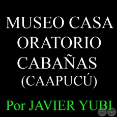 MUSEO CASA-ORATORIO CABAÑAS - MUSEOS DEL PARAGUAY (17) - Por JAVIER YUBI