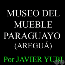 MUSEO DEL MUEBLE PARAGUAYO DE AREGUÁ - MUSEOS DEL PARAGUAY (11) - Por JAVIER YUBI 