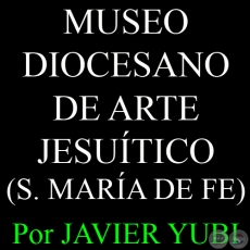 MUSEO DIOCESANO DE ARTE JESUÍTICO - MUSEOS DEL PARAGUAY (4) - Por JAVIER YUBI