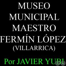 MUSEO MUNICIPAL MAESTRO FERMÍN LÓPEZ DE VILLARRICA - MUSEOS DEL PARAGUAY (21) - Por JAVIER YUBI  