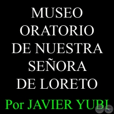 MUSEO ORATORIO DE NUESTRA SEÑORA DE LORETO - MUSEOS DEL PARAGUAY (44) - Por JAVIER YUBI 