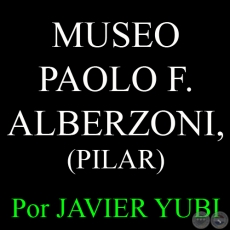 MUSEO PAOLO FEDERICO ALBERZONI, DE PILAR - MUSEOS DEL PARAGUAY (7) - Por JAVIER YUBI 