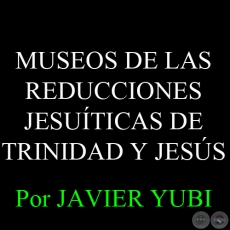 MUSEOS DE LAS REDUCCIONES JESUTICAS DE TRINIDAD Y JESS (81) - Por JAVIER YUBI