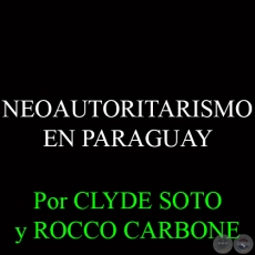 NEOAUTORITARISMO EN PARAGUAY -Por ROCCO CARBONE y CLYDE SOTO