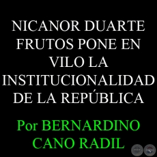 NICANOR DUARTE FRUTOS PONE EN VILO LA INSTITUCIONALIDAD DE LA REPBLICA - Por BERNARDINO CANO RADIL 