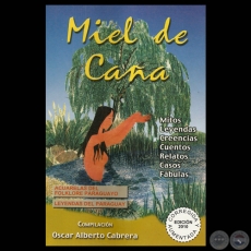 MIEL DE CAÑA. MITOS, LEYENDAS, CREENCIAS, CUENTOS, RELATOS, CASOS, FÁBULAS - Compilación OSCAR ALBERTO CABRERA - Año 2010
