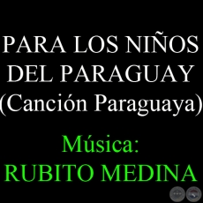 PARA LOS NIÑOS DEL PARAGUAY - Música: RUBITO MEDINA - Letra: CIRILO R. ZAYAS