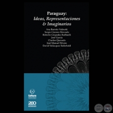 PARAGUAY: IDEAS, REPRESENTACIONES & IMAGINARIOS - Por ANA BARRETO VALINOTTI, SERGIO CÁCERES MERCADO, ROBERTO CÉSPEDES, JOSÉ GARCÍA, CHARLES QUEVEDO, JOSÉ MANUEL SILVERO y DAVID VELÁZQUEZ SEIFERHELD - Diciembre 2011